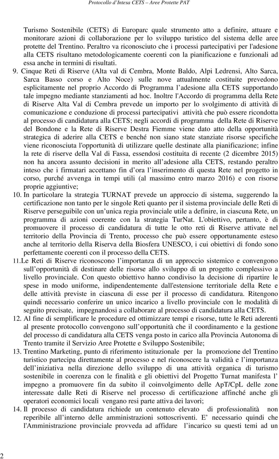 Cinque Reti di Riserve (Alta val di Cembra, Monte Baldo, Alpi Ledrensi, Alto Sarca, Sarca Basso corso e Alto Noce) sulle nove attualmente costituite prevedono esplicitamente nel proprio Accordo di