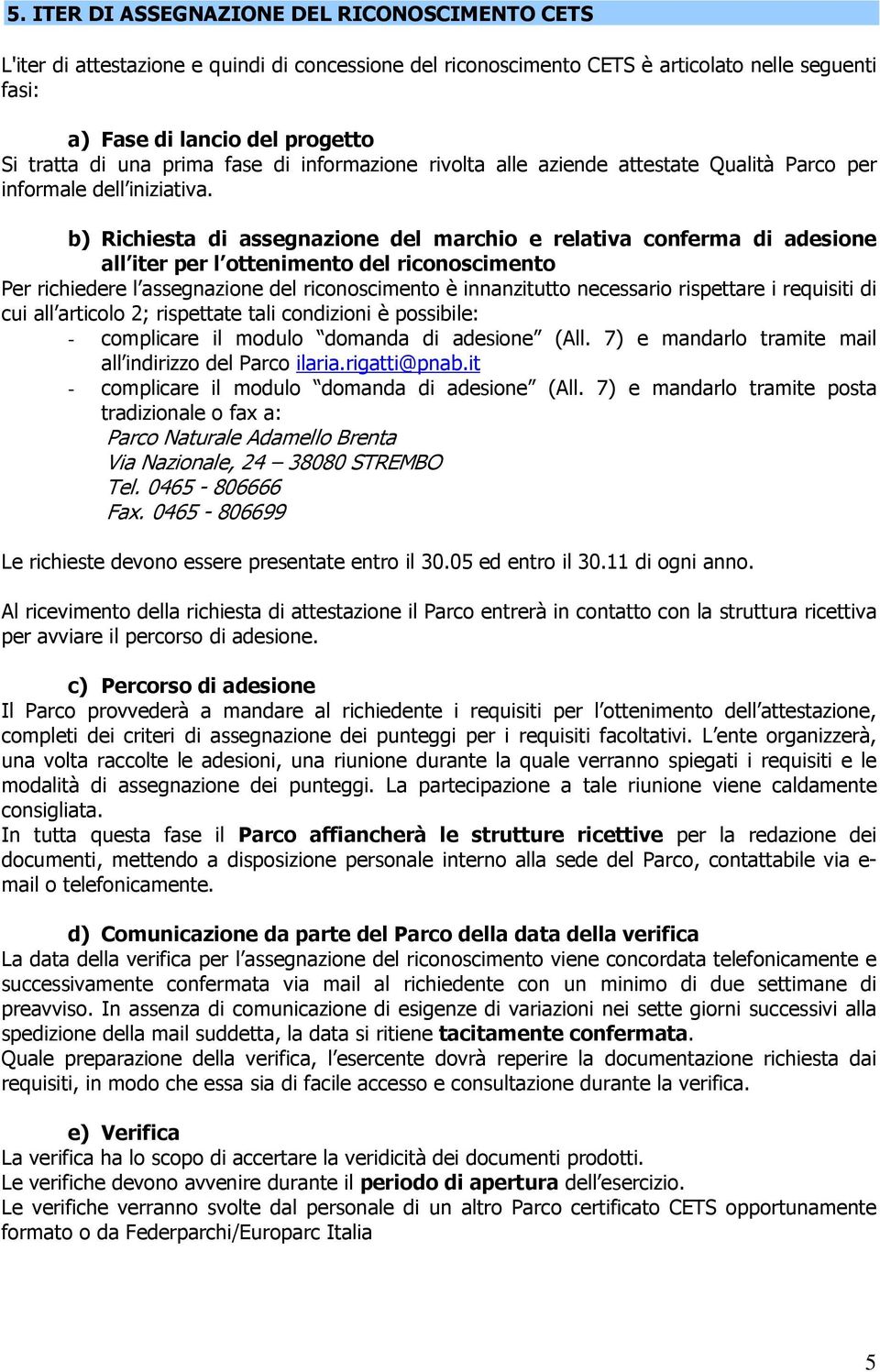 b) Richiesta di assegnazione del marchio e relativa conferma di adesione all iter per l ottenimento del riconoscimento Per richiedere l assegnazione del riconoscimento è innanzitutto necessario