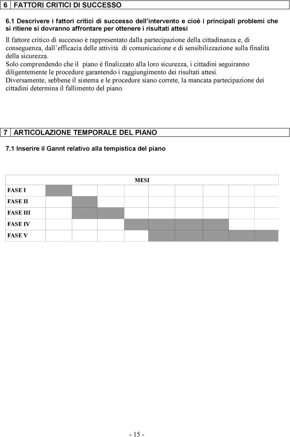 rappresentato dalla partecipazione della cittadinanza e, di conseguenza, dall efficacia delle attività di comunicazione e di sensibilizzazione sulla finalità della sicurezza.