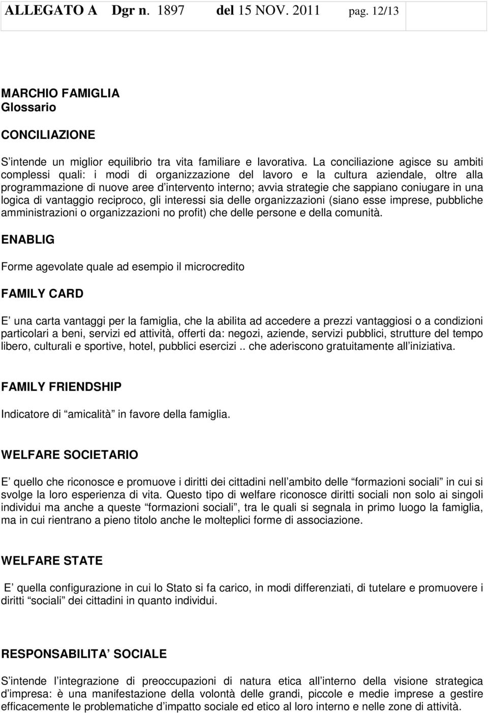 sappiano coniugare in una logica di vantaggio reciproco, gli interessi sia delle organizzazioni (siano esse imprese, pubbliche amministrazioni o organizzazioni no profit) che delle persone e della