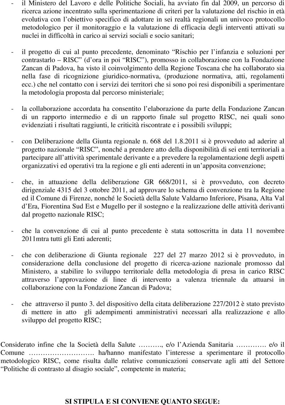 carico ai servizi sociali e socio sanitari; - il progetto di cui al punto precedente, denominato Rischio per l infanzia e soluzioni per contrastarlo RISC (d ora in poi RISC ), promosso in