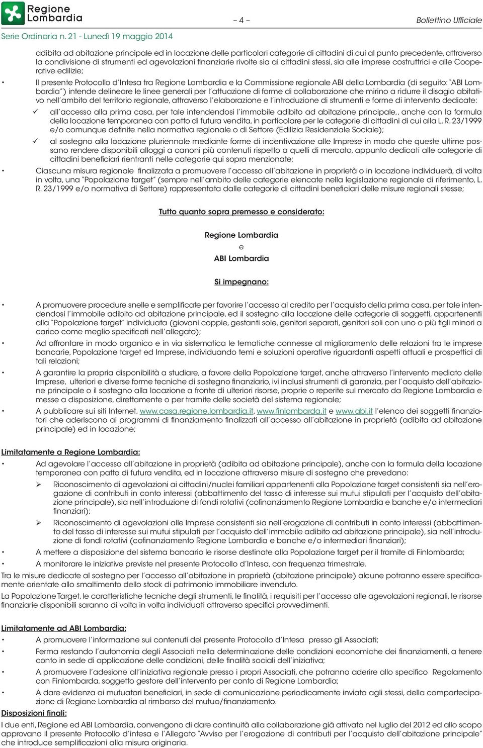 mirino a ridurre il disagio abitativo nell ambito del territorio regionale, attraverso l elaborazione e l introduzione di strumenti e forme di intervento dedicate: all accesso alla prima casa, per