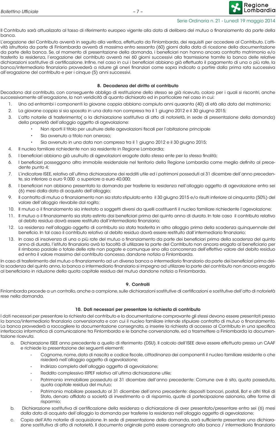 L attività istruttoria da parte di Finlombarda avverrà di massima entro sessanta (60) giorni dalla data di ricezione della documentazione da parte della banca.