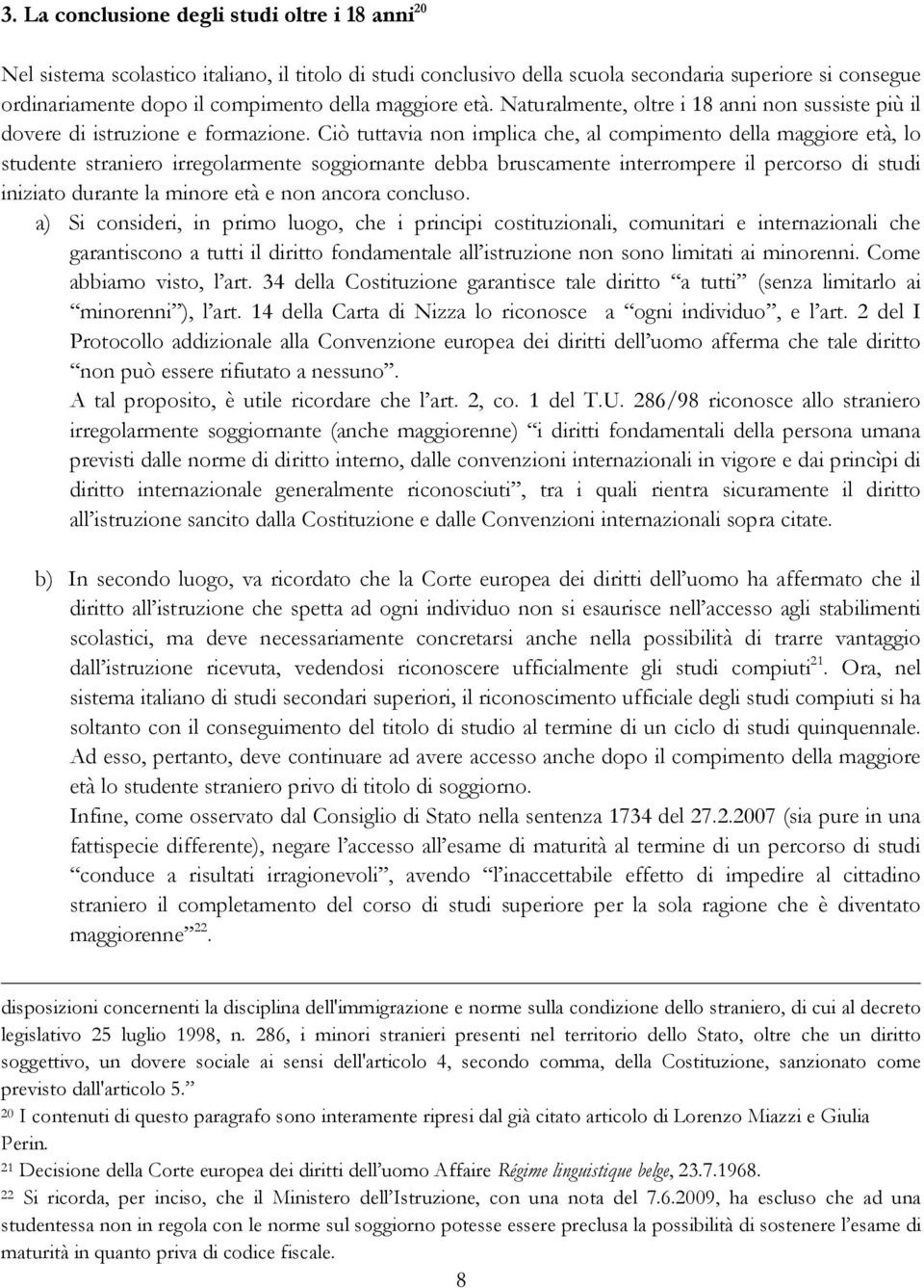 Ciò tuttavia non implica che, al compimento della maggiore età, lo studente straniero irregolarmente soggiornante debba bruscamente interrompere il percorso di studi iniziato durante la minore età e