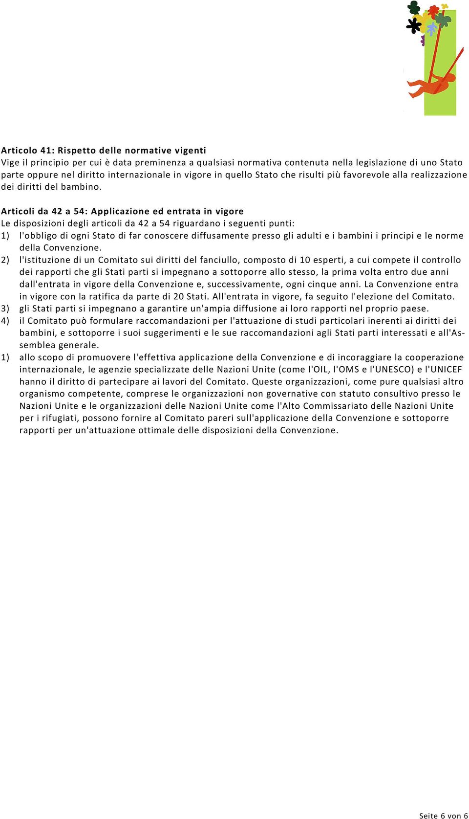 Articoli da 42 a 54: Applicazione ed entrata in vigore Le disposizioni degli articoli da 42 a 54 riguardano i seguenti punti: 1) l'obbligo di ogni Stato di far conoscere diffusamente presso gli