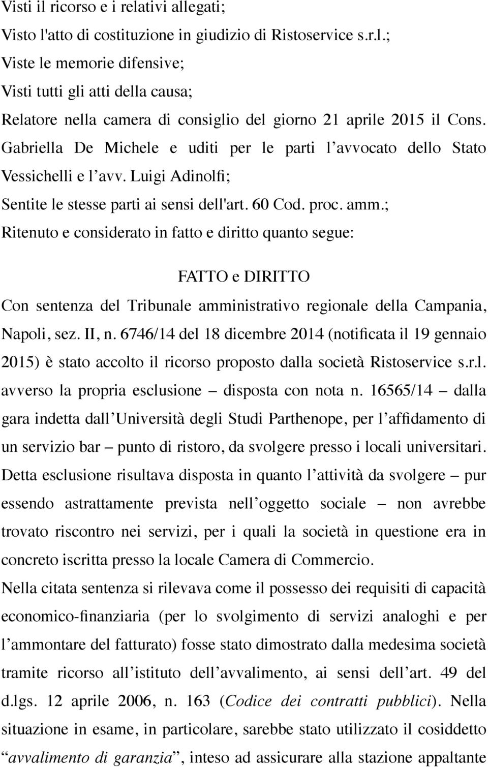 ; Ritenuto e considerato in fatto e diritto quanto segue: FATTO e DIRITTO Con sentenza del Tribunale amministrativo regionale della Campania, Napoli, sez. II, n.