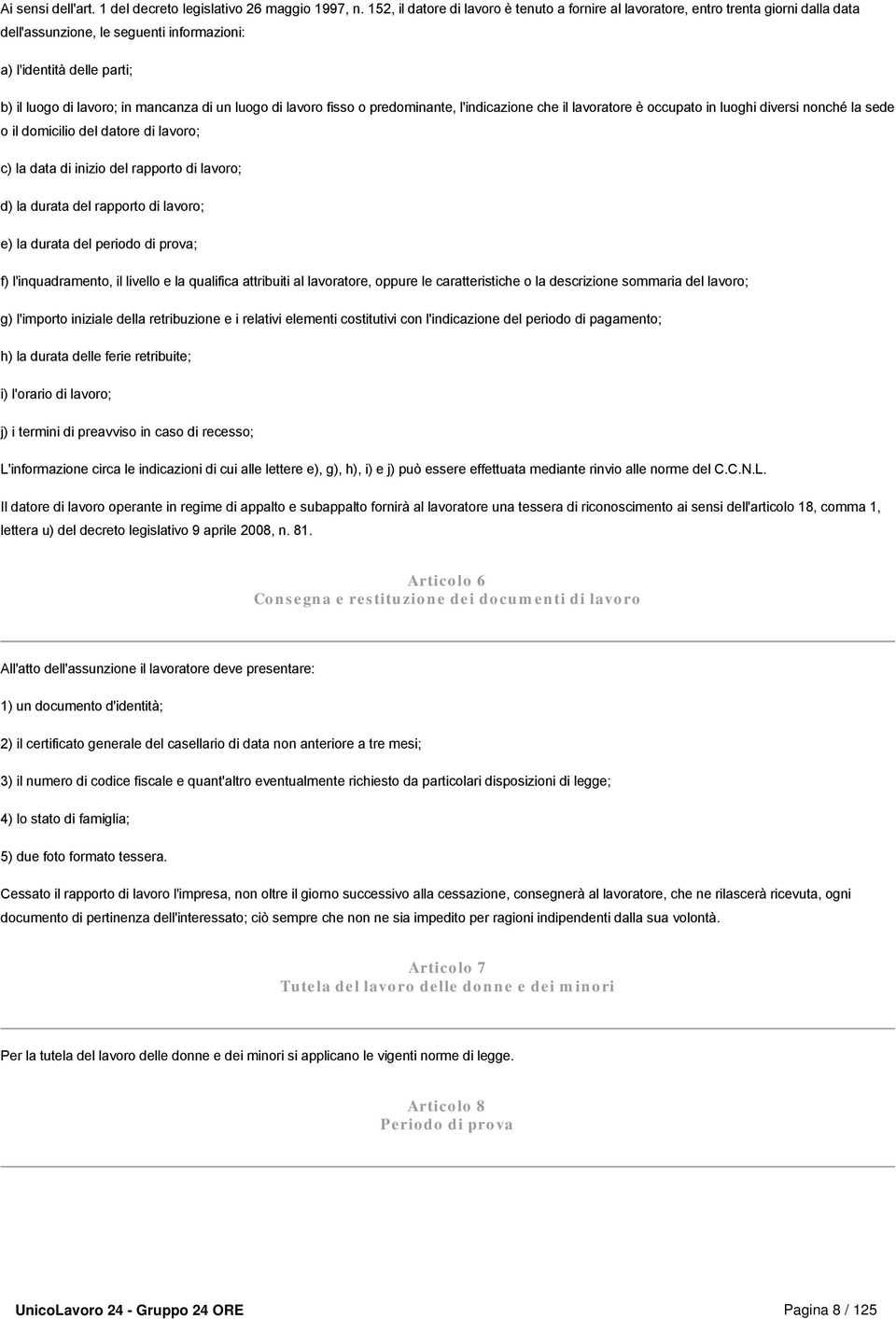 un luogo di lavoro fisso o predominante, l'indicazione che il lavoratore è occupato in luoghi diversi nonché la sede o il domicilio del datore di lavoro; c) la data di inizio del rapporto di lavoro;