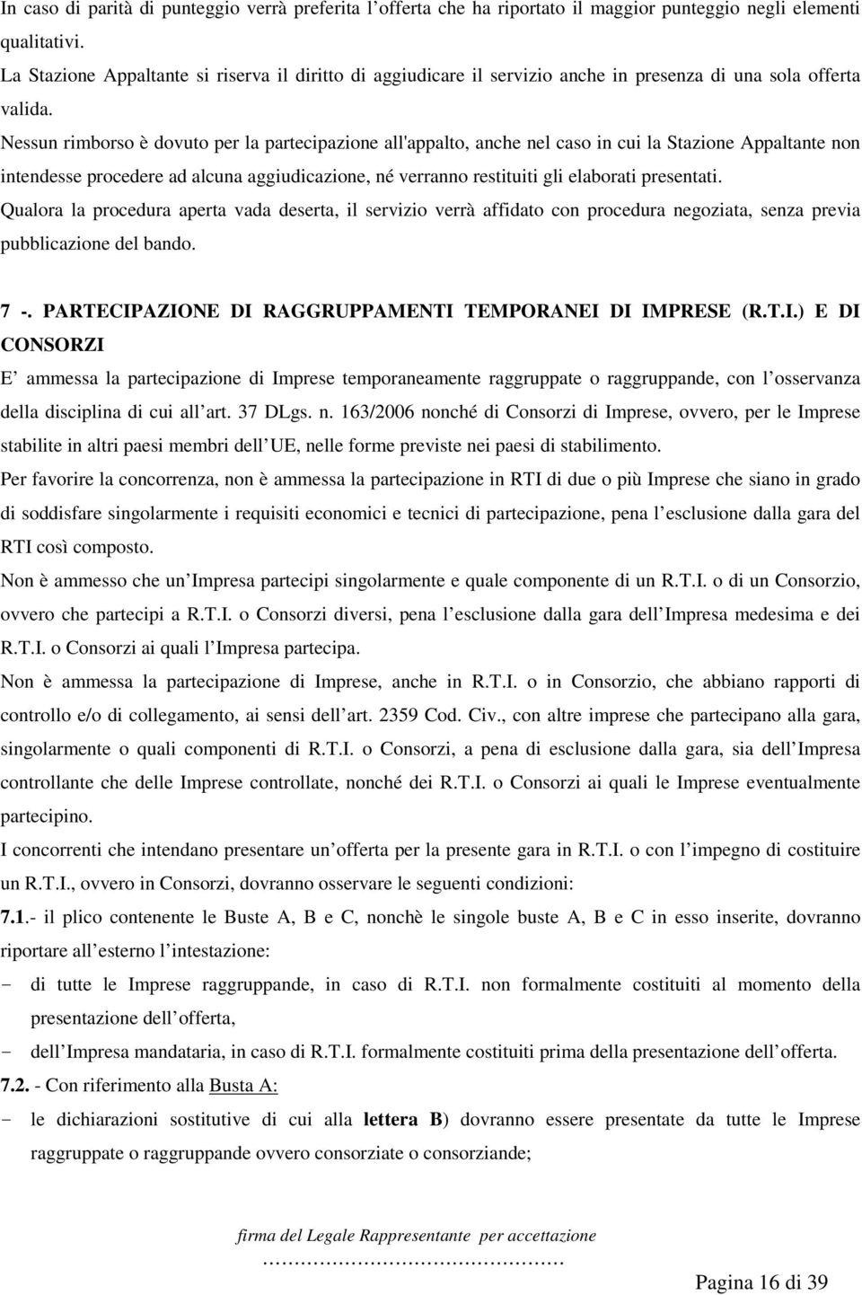 Nessun rimborso è dovuto per la partecipazione all'appalto, anche nel caso in cui la Stazione Appaltante non intendesse procedere ad alcuna aggiudicazione, né verranno restituiti gli elaborati