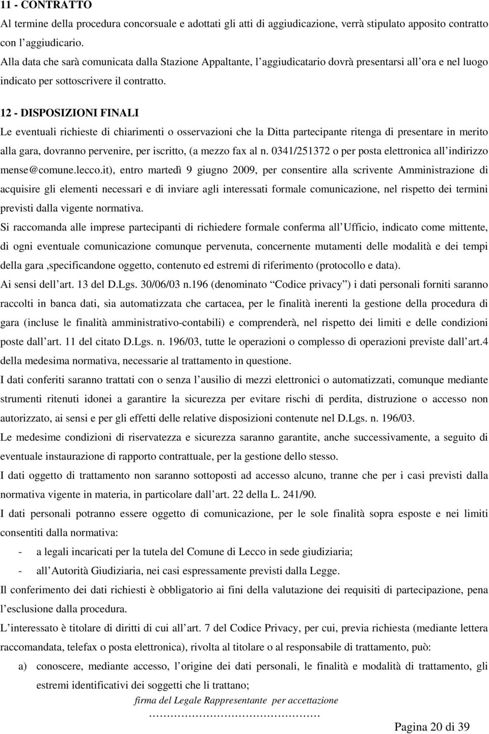 12 - DISPOSIZIONI FINALI Le eventuali richieste di chiarimenti o osservazioni che la Ditta partecipante ritenga di presentare in merito alla gara, dovranno pervenire, per iscritto, (a mezzo fax al n.