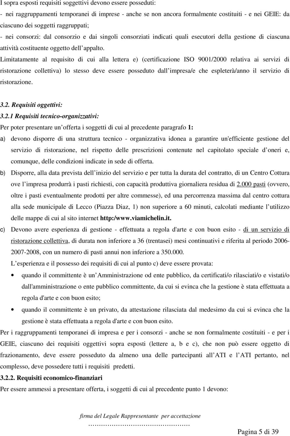 Limitatamente al requisito di cui alla lettera e) (certificazione ISO 9001/2000 relativa ai servizi di ristorazione collettiva) lo stesso deve essere posseduto dall impresa/e che espleterà/anno il