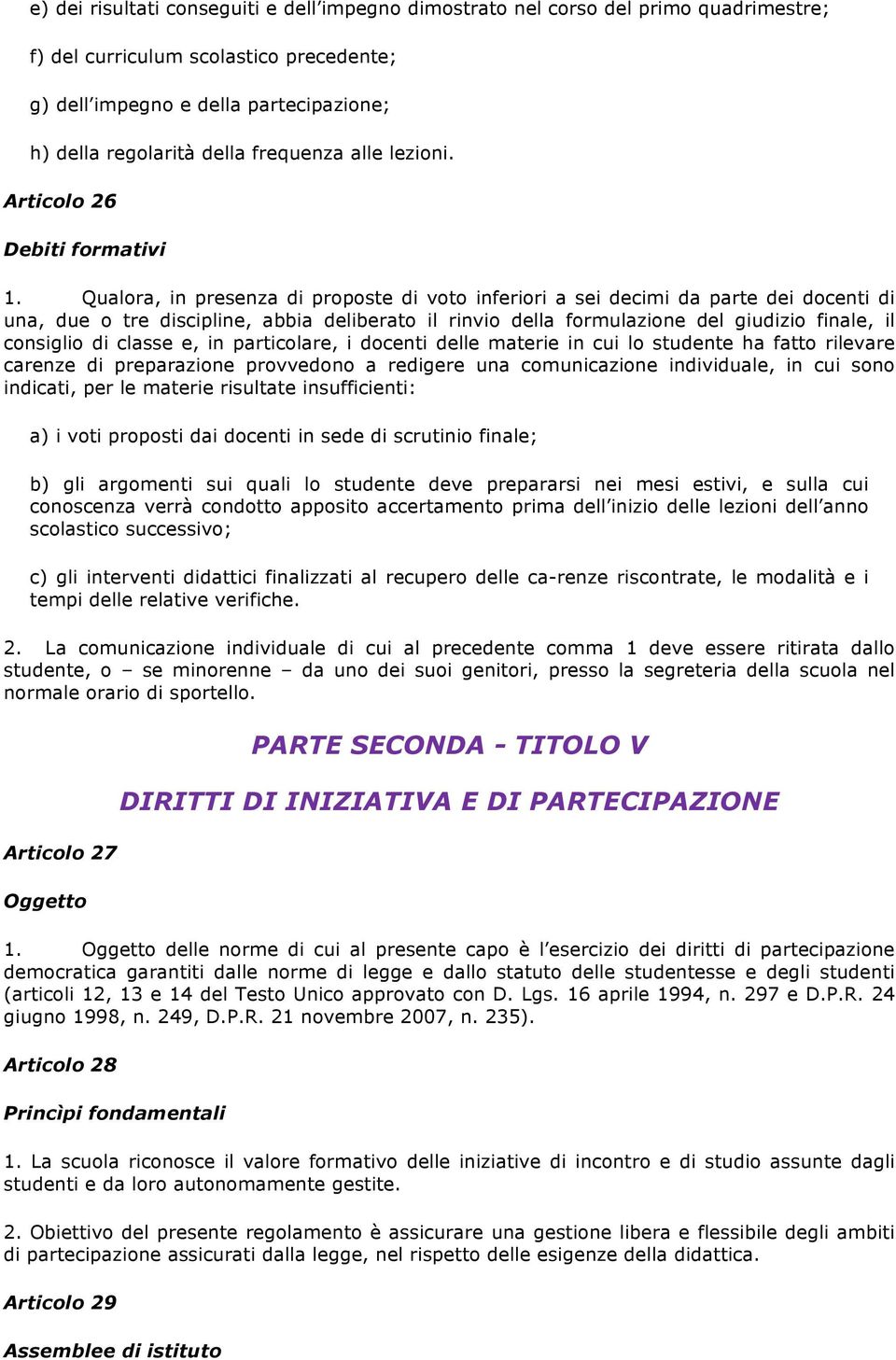 Qualora, in presenza di proposte di voto inferiori a sei decimi da parte dei docenti di una, due o tre discipline, abbia deliberato il rinvio della formulazione del giudizio finale, il consiglio di