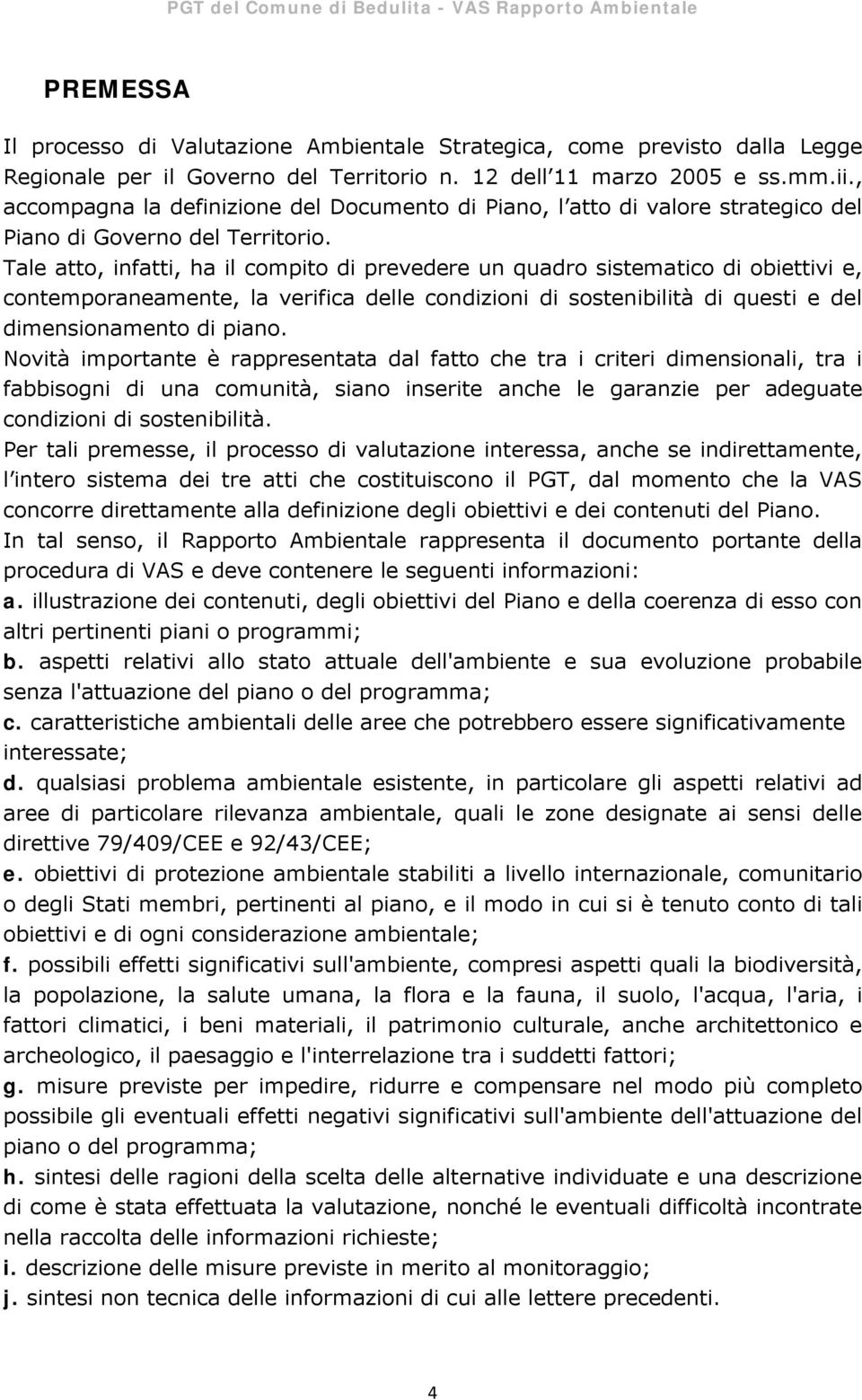 Tale atto, infatti, ha il compito di prevedere un quadro sistematico di obiettivi e, contemporaneamente, la verifica delle condizioni di sostenibilità di questi e del dimensionamento di piano.