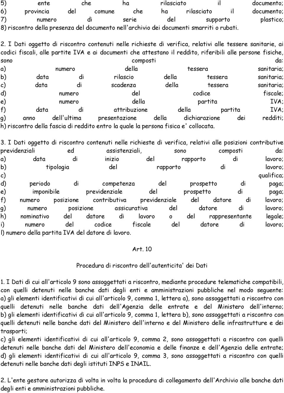 I Dati oggetto di riscontro contenuti nelle richieste di verifica, relativi alle tessere sanitarie, ai codici fiscali, alle partite IVA e ai documenti che attestano il reddito, riferibili alle