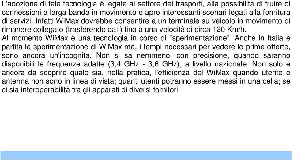 Al momento WiMax è una tecnologia in corso di "sperimentazione". Anche in Italia è partita la sperimentazione di WiMax ma, i tempi necessari per vedere le prime offerte, sono ancora un'incognita.