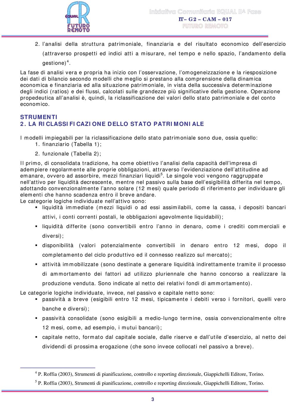 economica e finanziaria ed alla situazione patrimoniale, in vista della successiva determinazione degli indici (ratios) e dei flussi, calcolati sulle grandezze più significative della gestione.