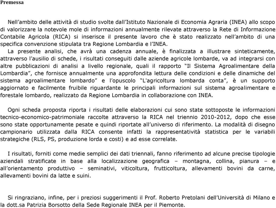 La presente analisi, che avrà una cadenza annuale, è finalizzata a illustrare sinteticamente, attraverso l ausilio di schede, i risultati conseguiti dalle aziende agricole lombarde, va ad integrarsi