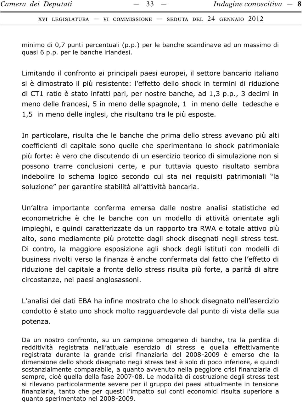 per nostre banche, ad 1,3 p.p., 3 decimi in meno delle francesi, 5 in meno delle spagnole, 1 in meno delle tedesche e 1,5 in meno delle inglesi, che risultano tra le più esposte.