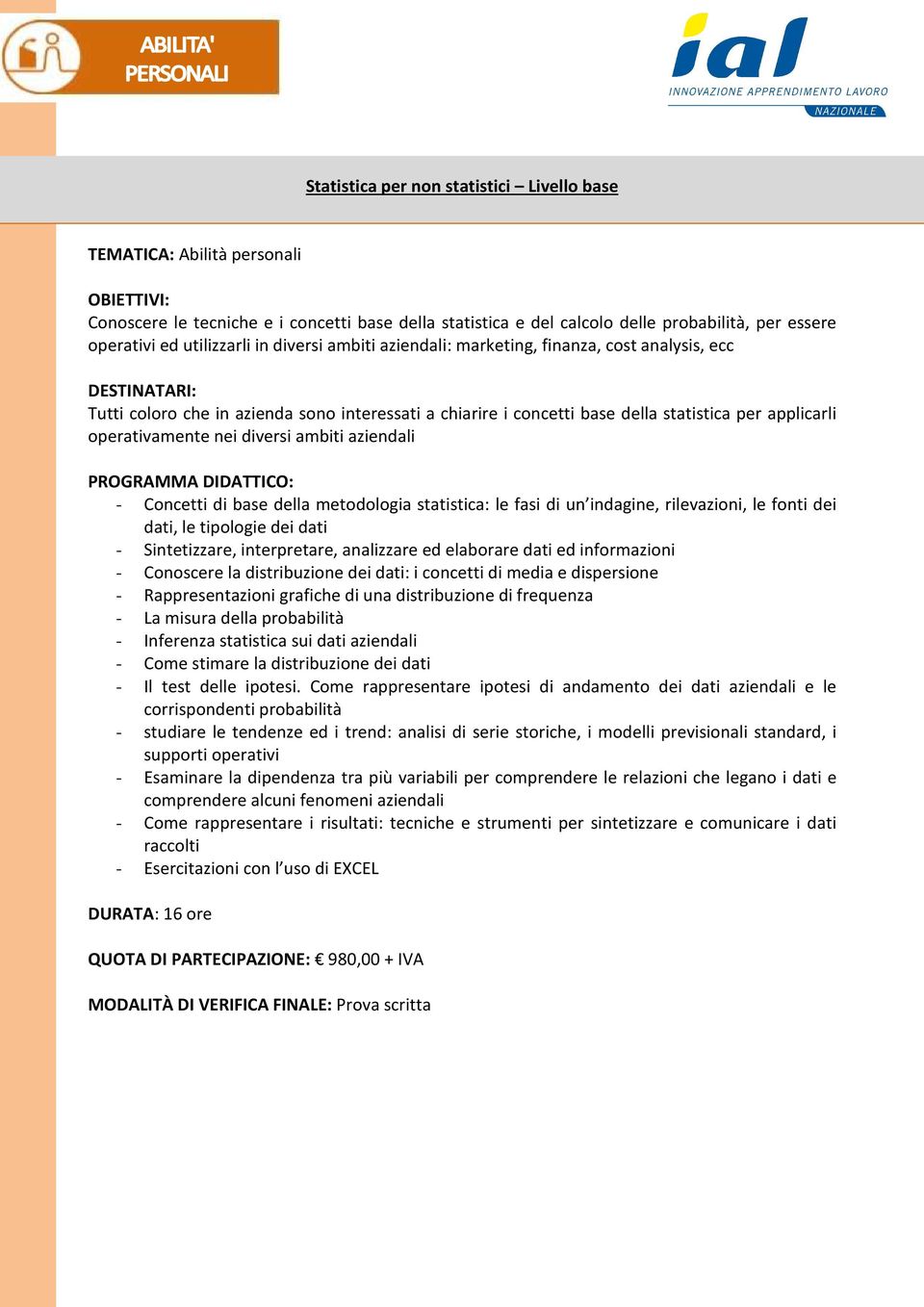 PROGRAMMA DIDATTICO: - Concetti di base della metodologia statistica: le fasi di un indagine, rilevazioni, le fonti dei dati, le tipologie dei dati - Sintetizzare, interpretare, analizzare ed