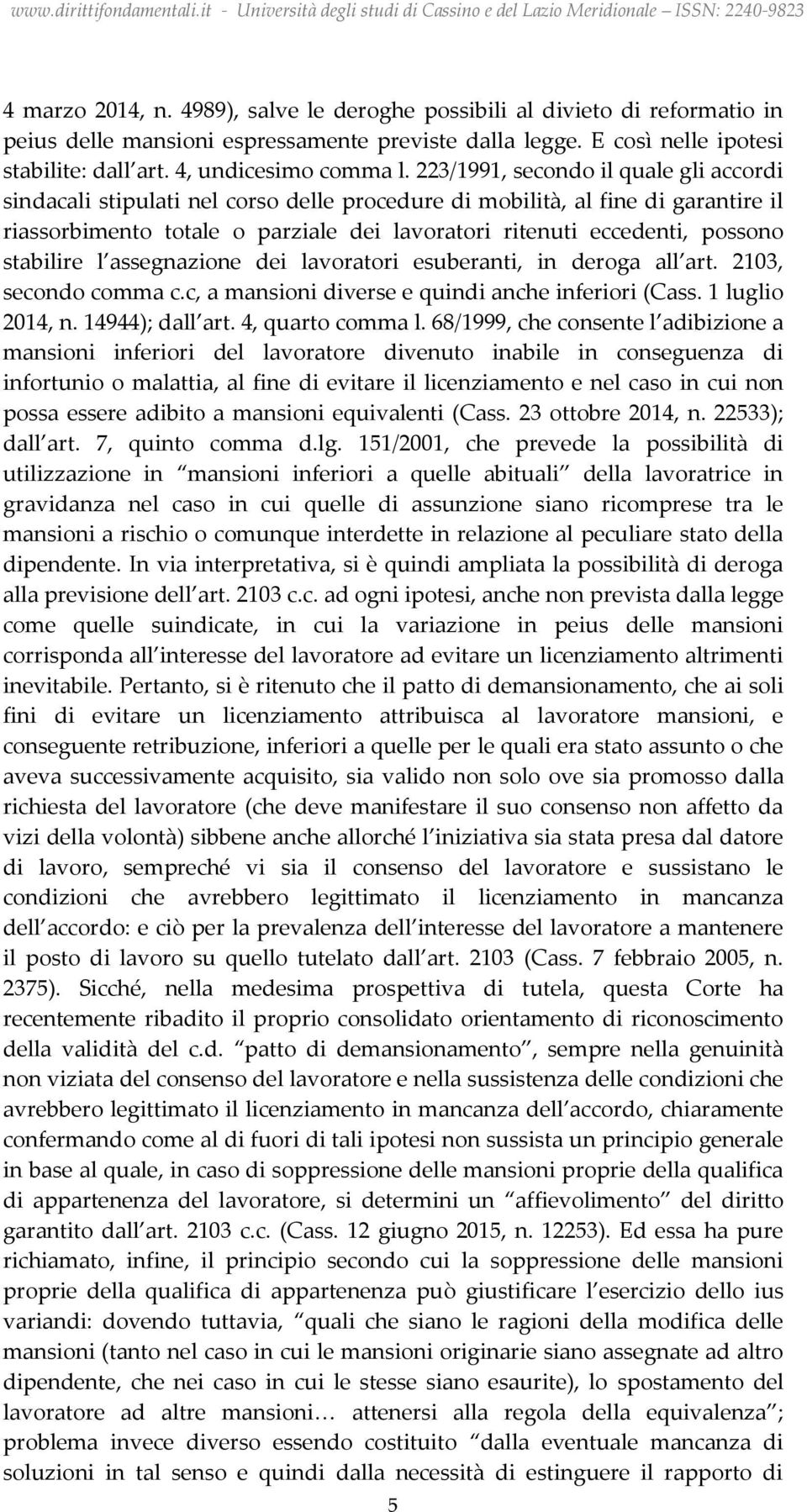 stabilire l assegnazione dei lavoratori esuberanti, in deroga all art. 2103, secondo comma c.c, a mansioni diverse e quindi anche inferiori (Cass. 1 luglio 2014, n. 14944); dall art.