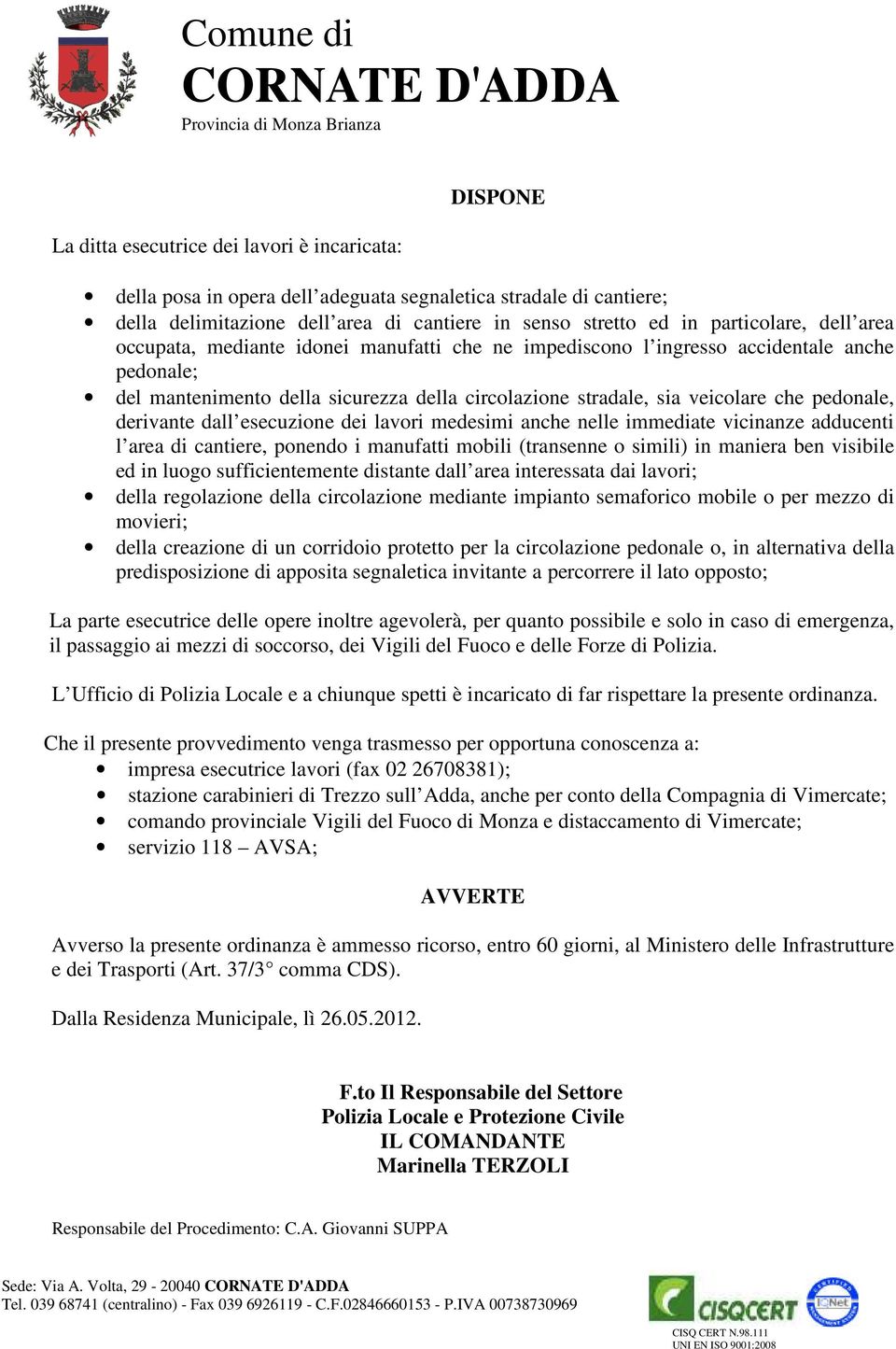 pedonale, derivante dall esecuzione dei lavori medesimi anche nelle immediate vicinanze adducenti l area di cantiere, ponendo i manufatti mobili (transenne o simili) in maniera ben visibile ed in