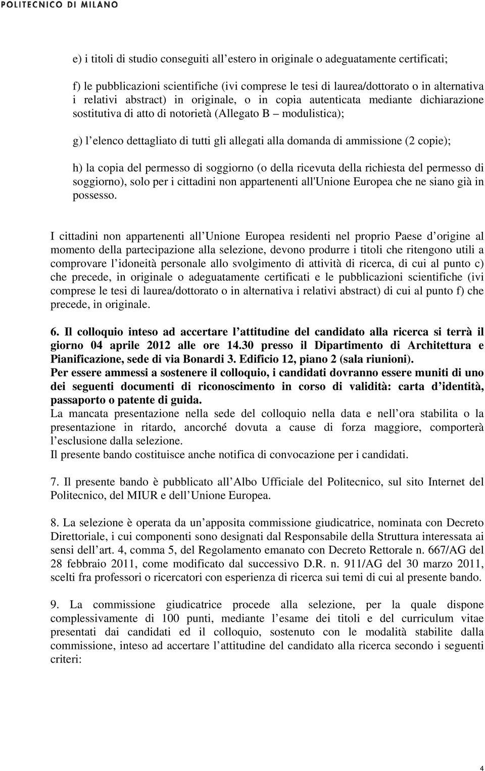 copie); h) la copia del permesso di soggiorno (o della ricevuta della richiesta del permesso di soggiorno), solo per i cittadini non appartenenti all'unione Europea che ne siano già in possesso.