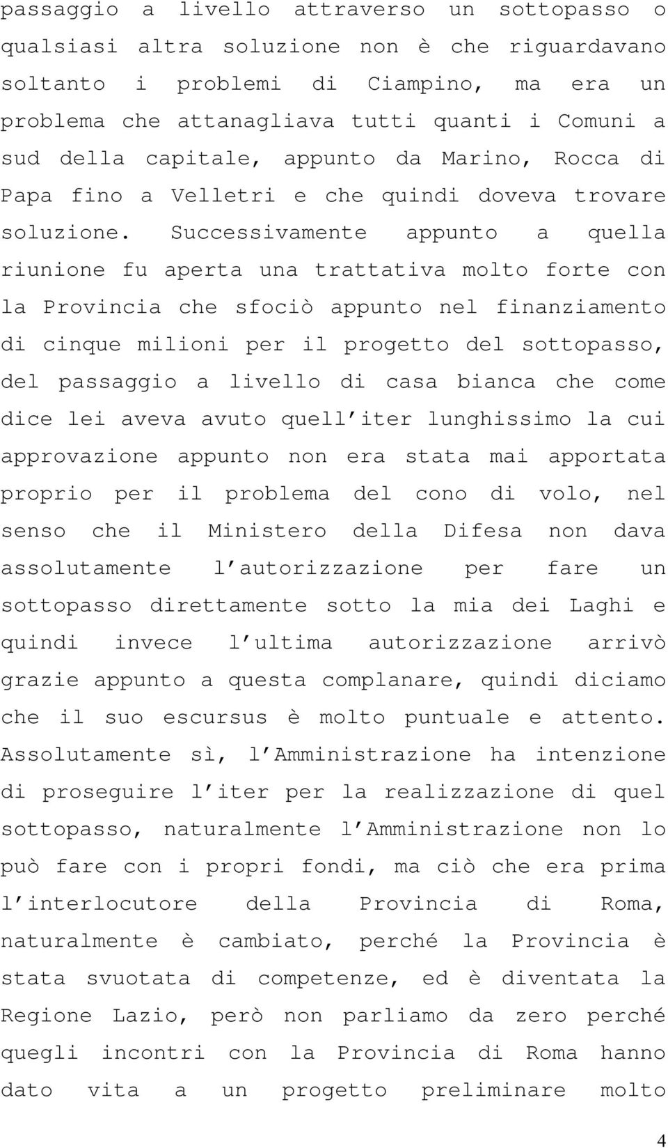 Successivamente appunto a quella riunione fu aperta una trattativa molto forte con la Provincia che sfociò appunto nel finanziamento di cinque milioni per il progetto del sottopasso, del passaggio a