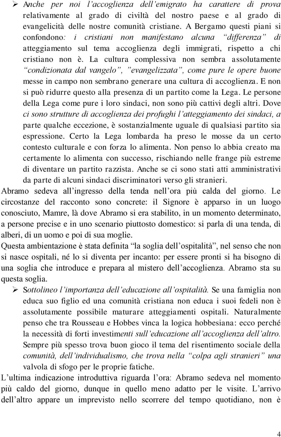 La cultura complessiva non sembra assolutamente condizionata dal vangelo, evangelizzata, come pure le opere buone messe in campo non sembrano generare una cultura di accoglienza.