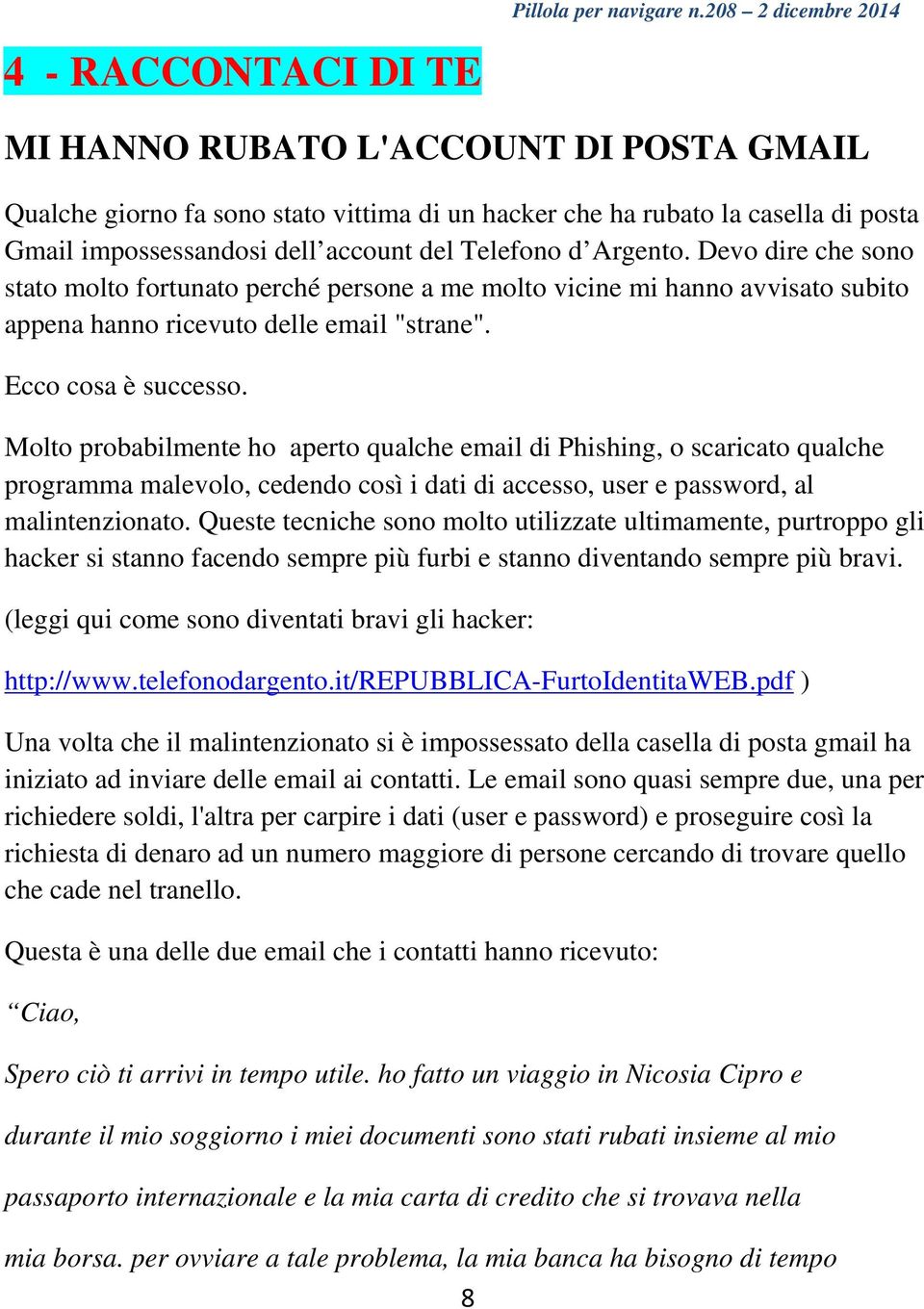 Molto probabilmente ho aperto qualche email di Phishing, o scaricato qualche programma malevolo, cedendo così i dati di accesso, user e password, al malintenzionato.