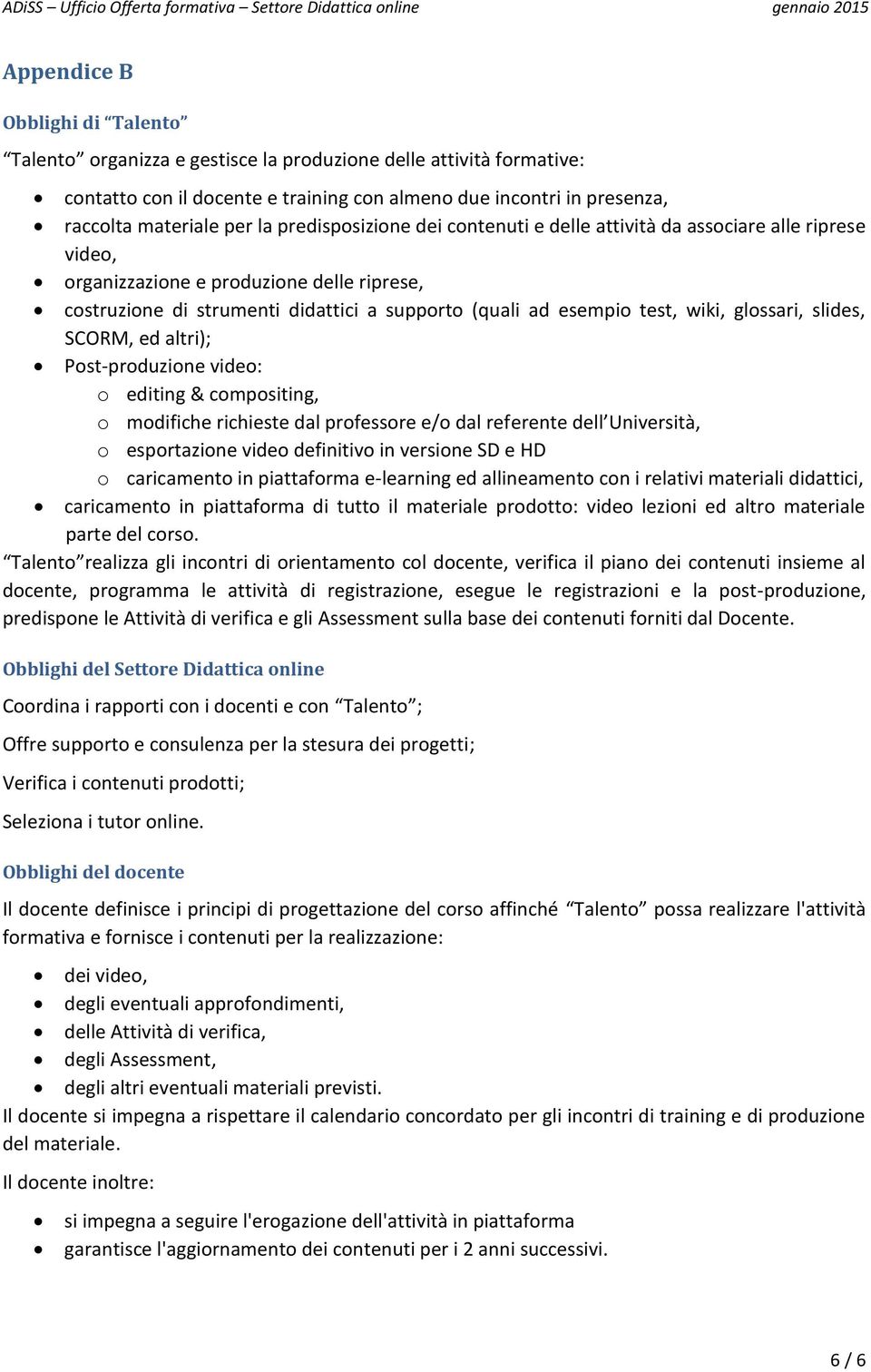 glossari, slides, SCORM, ed altri); Post-produzione video: o editing & compositing, o modifiche richieste dal professore e/o dal referente dell Università, o esportazione video definitivo in versione