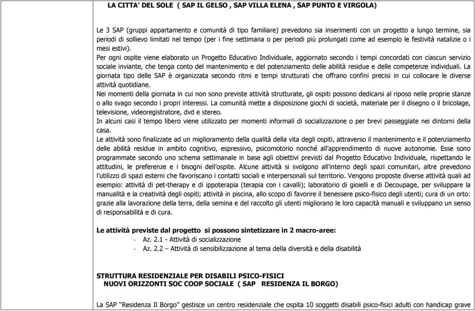 Per ogni ospite viene elaborato un Progetto Educativo Individuale, aggiornato secondo i tempi concordati con ciascun servizio sociale inviante, che tenga conto del mantenimento e del potenziamento