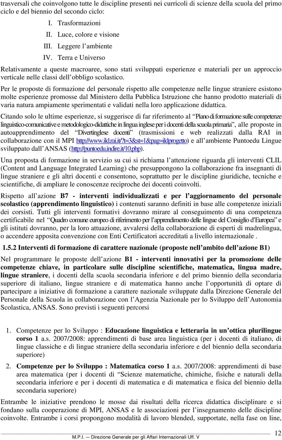 Per le proposte di formazione del personale rispetto alle competenze nelle lingue straniere esistono molte esperienze promosse dal Ministero della Pubblica Istruzione che hanno prodotto materiali di