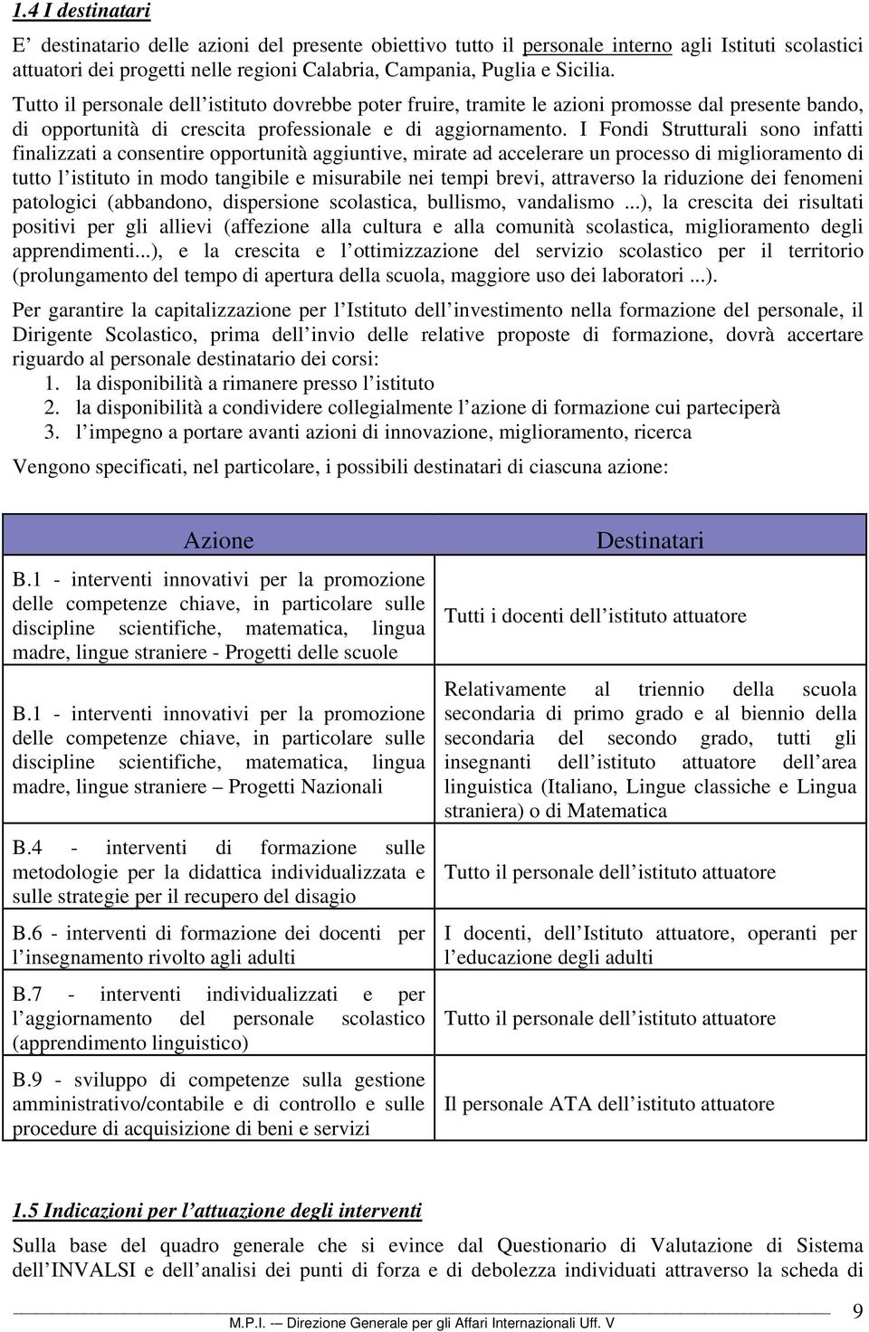 I Fondi Strutturali sono infatti finalizzati a consentire opportunità aggiuntive, mirate ad accelerare un processo di miglioramento di tutto l istituto in modo tangibile e misurabile nei tempi brevi,