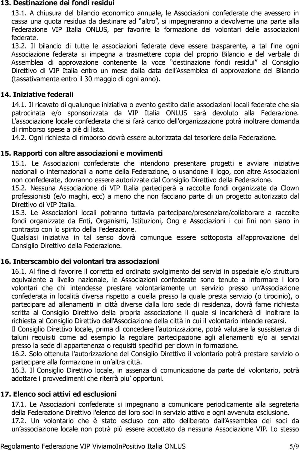 Il bilancio di tutte le associazioni federate deve essere trasparente, a tal fine ogni Associazione federata si impegna a trasmettere copia del proprio Bilancio e del verbale di Assemblea di