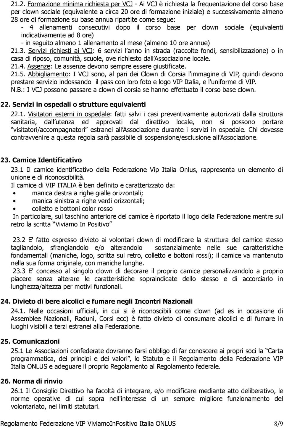 (almeno 10 ore annue) 21.3. Servizi richiesti ai VCJ: 6 servizi l anno in strada (raccolte fondi, sensibilizzazione) o in casa di riposo, comunità, scuole, ove richiesto dall Associazione locale. 21.4.