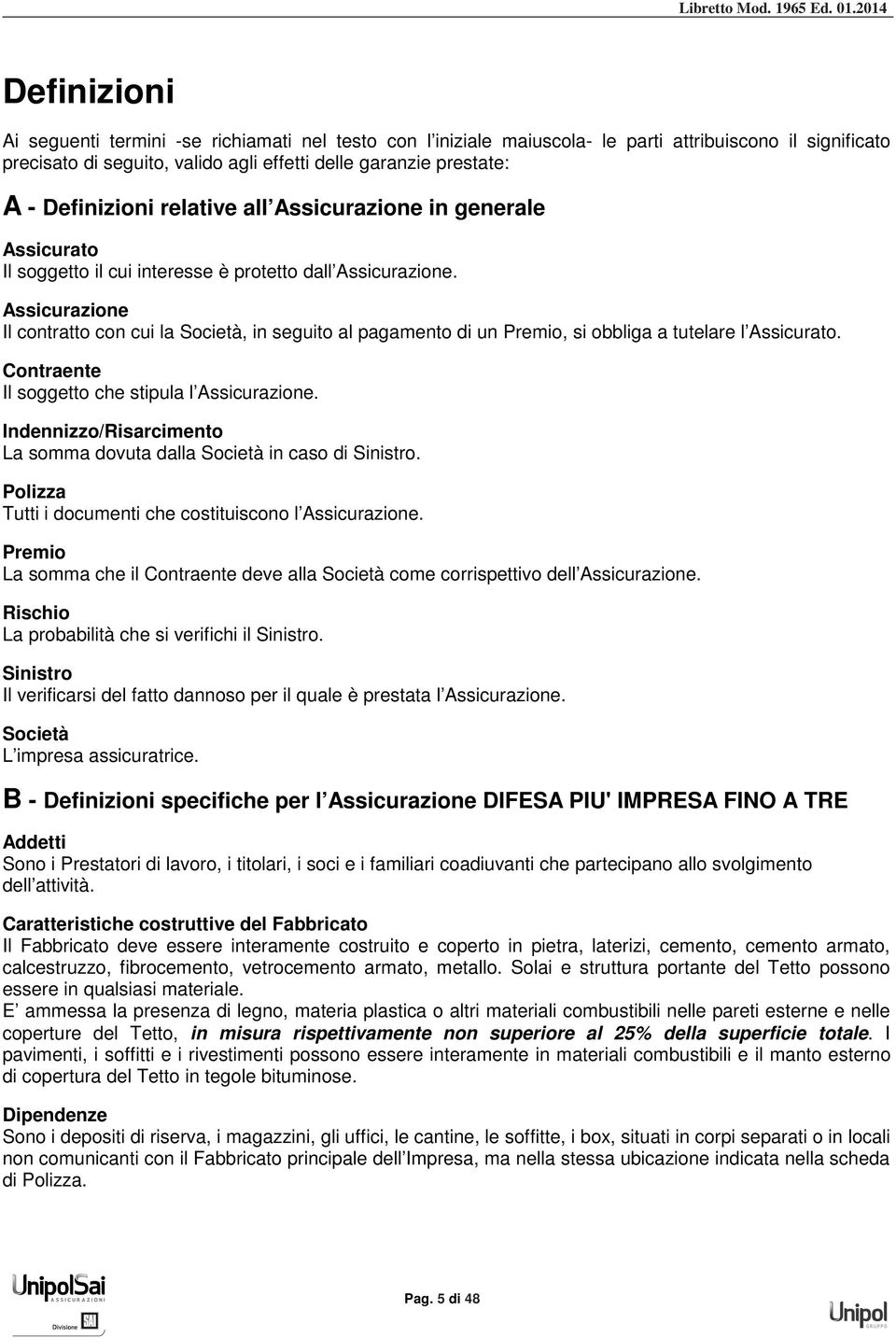 Assicurazione Il contratto con cui la Società, in seguito al pagamento di un Premio, si obbliga a tutelare l Assicurato. Contraente Il soggetto che stipula l Assicurazione.