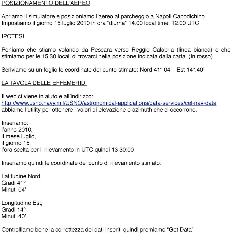 trovarci nella posizione indicata dalla carta. (In rosso) Scriviamo su un foglio le coordinate del punto stimato: Nord 41 04ʼ - Est 14.