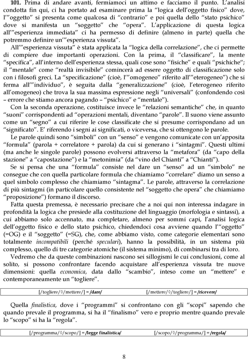 un soggetto che opera. L applicazione di questa logica all esperienza immediata ci ha permesso di definire (almeno in parte) quella che potremmo definire un esperienza vissuta.