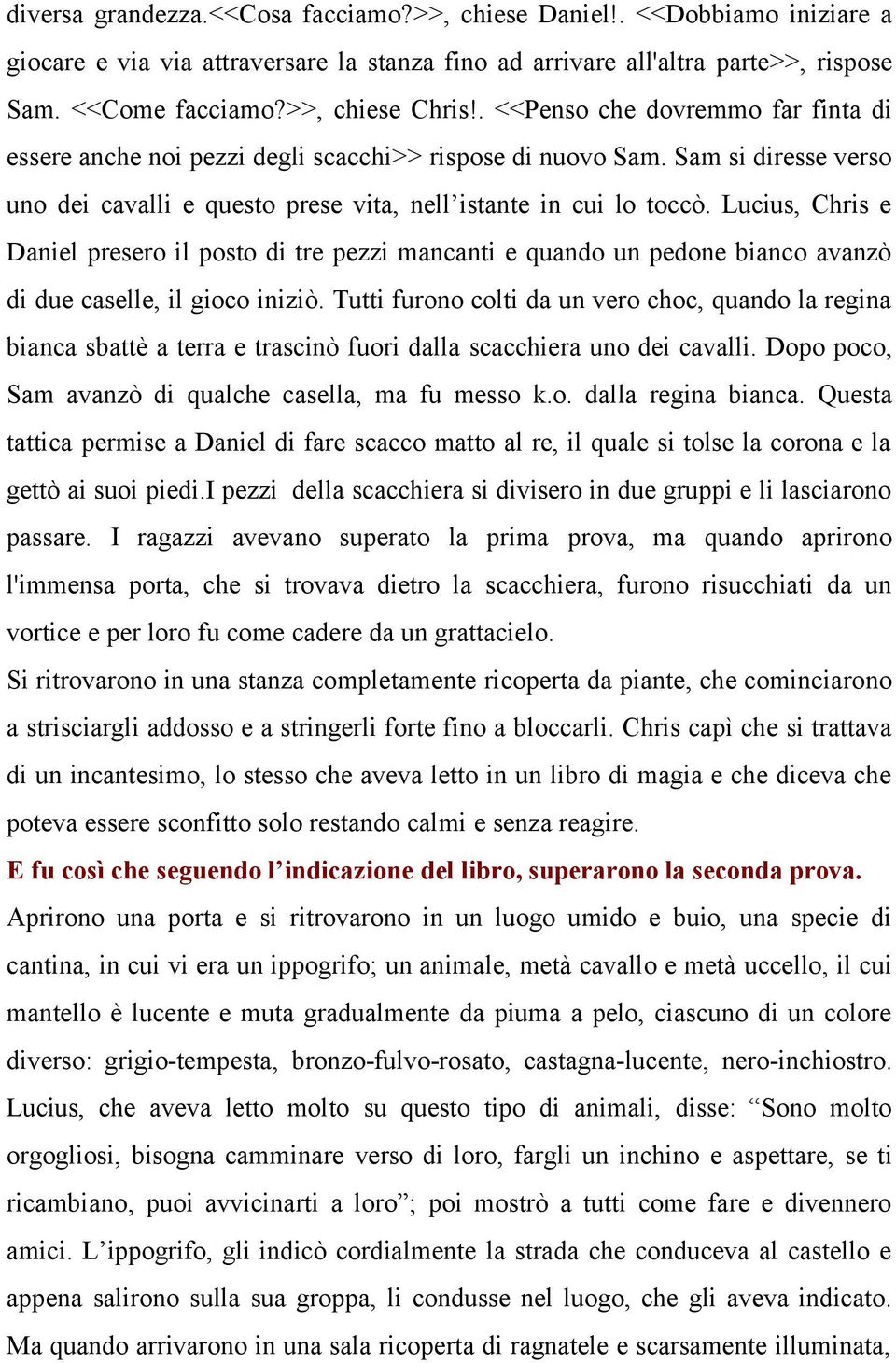 Lucius, Chris e Daniel presero il posto di tre pezzi mancanti e quando un pedone bianco avanzò di due caselle, il gioco iniziò.