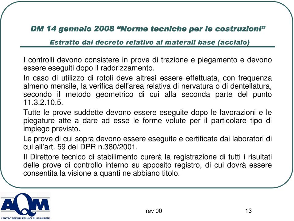 seconda parte del punto 11.3.2.10.5. Tutte le prove suddette devono essere eseguite dopo le lavorazioni e le piegature atte a dare ad esse le forme volute per il particolare tipo di impiego previsto.