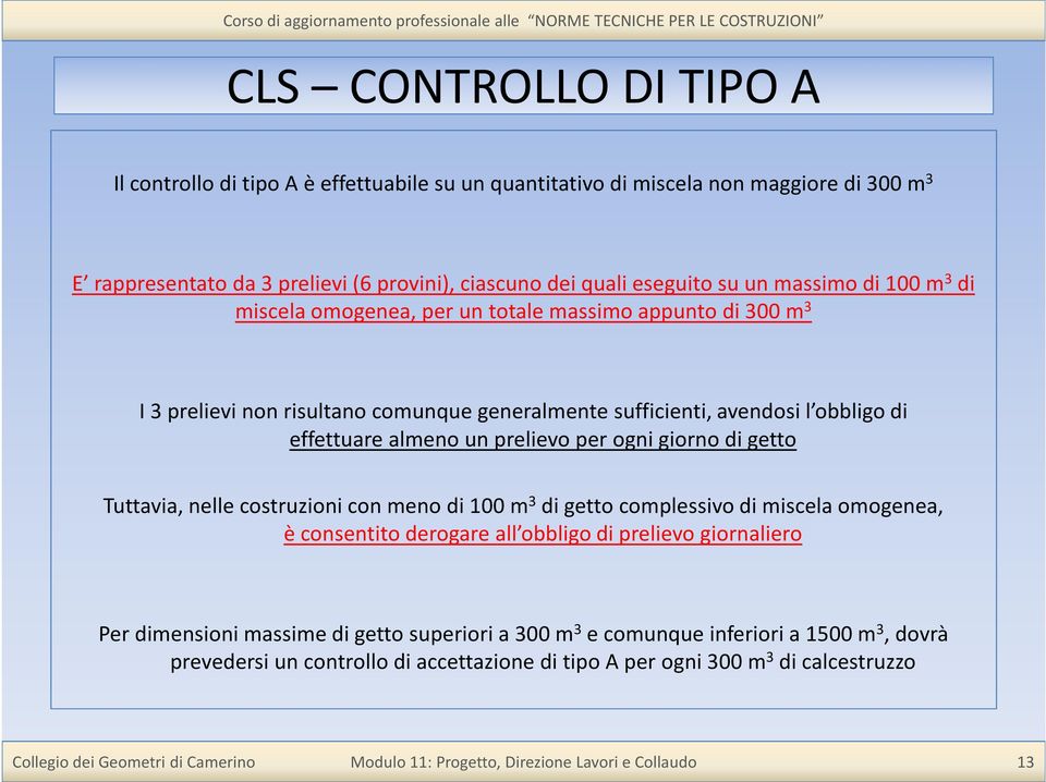 effettuare almeno un prelievo per ogni giorno di getto Tuttavia, nelle costruzioni con meno di 100 m 3 di getto complessivo di miscela omogenea, è consentito derogare all obbligo di