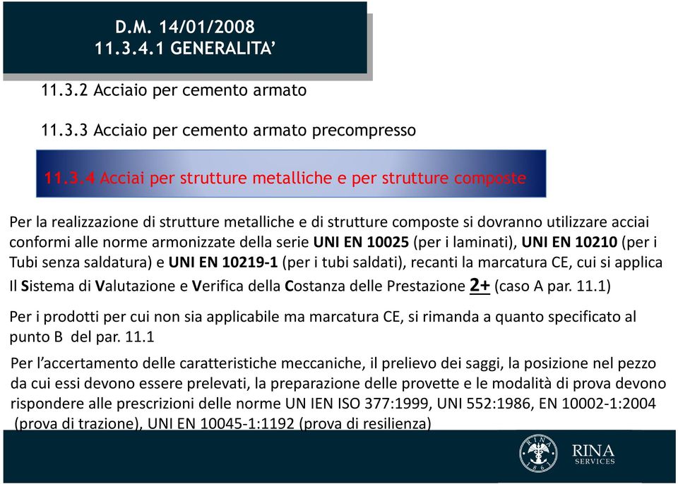 EN 10210 (per i Tubi senza saldatura) e UNI EN 10219-1 (per i tubi saldati), recanti la marcatura CE, cui si applica Il Sistema di Valutazione e Verifica della Costanza delle Prestazione 2+(caso A