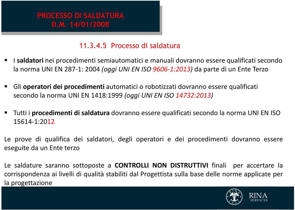 dovranno essere qualificati secondo la norma UNI EN ISO 15614-1:2012 Le prove di qualifica dei saldatori, degli operatori e dei procedimenti dovranno essere eseguite da un Ente terzo Le