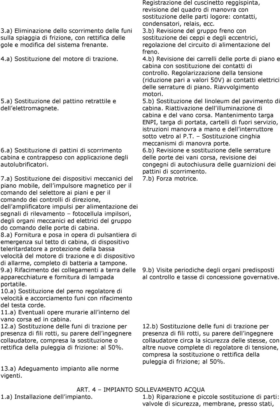 a) Sostituzione dei dispositivi meccanici del piano mobile, dell impulsore magnetico per il comando del selettore ai piani e per il comando dei controlli di direzione, dell amplificatore impulsi per