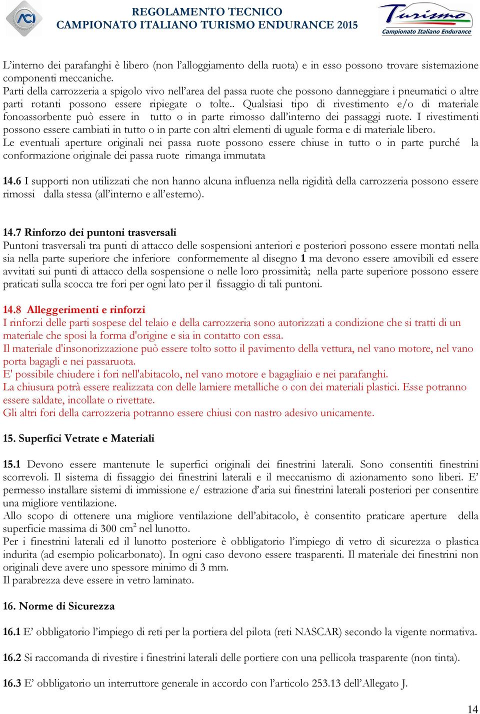 . Qualsiasi tipo di rivestimento e/o di materiale fonoassorbente può essere in tutto o in parte rimosso dall interno dei passaggi ruote.