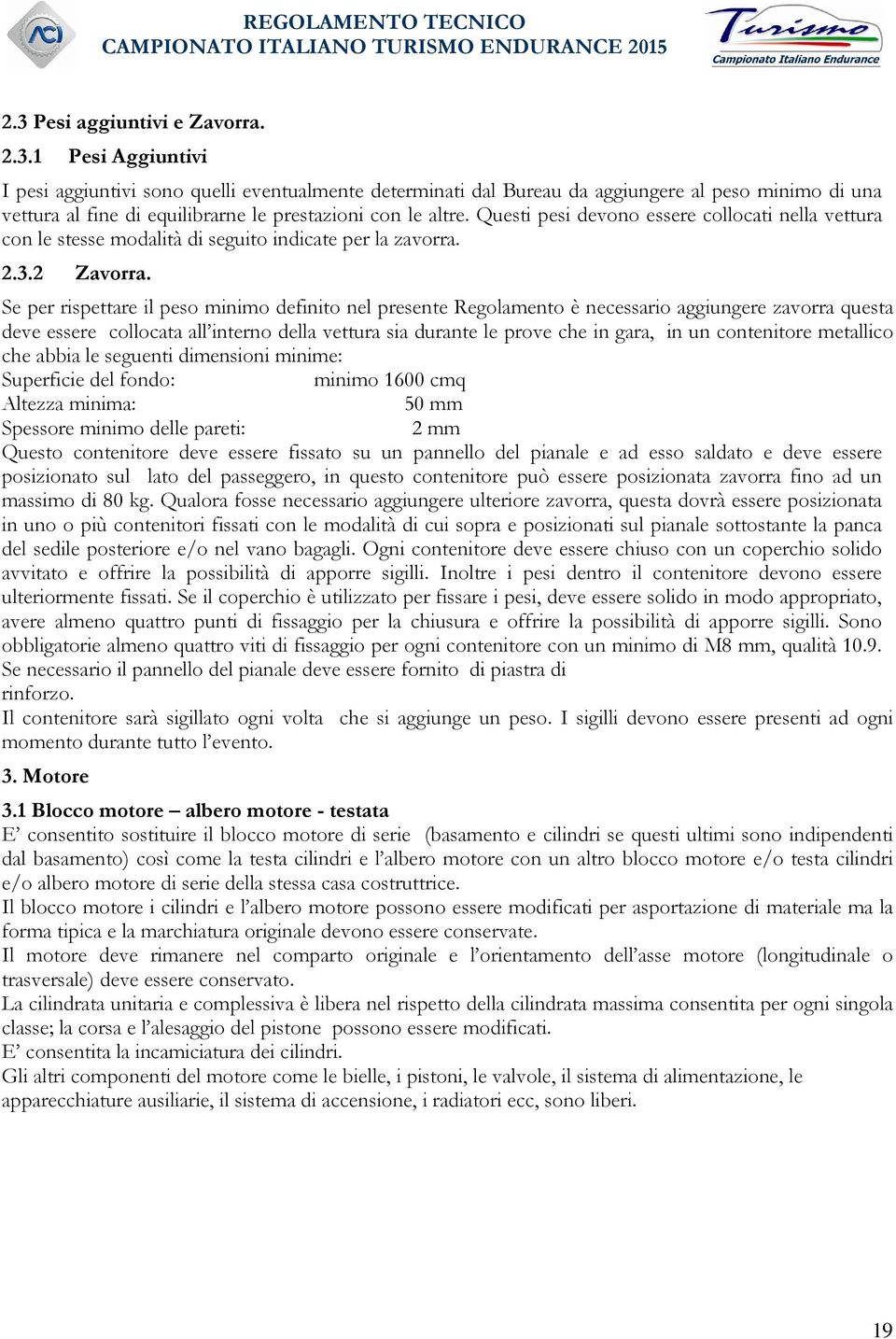 Se per rispettare il peso minimo definito nel presente Regolamento è necessario aggiungere zavorra questa deve essere collocata all interno della vettura sia durante le prove che in gara, in un