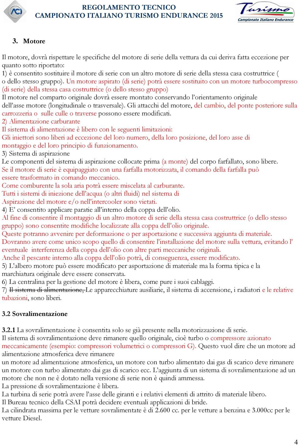 Un motore aspirato (di serie) potrà essere sostituito con un motore turbocompresso (di serie) della stessa casa costruttrice (o dello stesso gruppo) Il motore nel comparto originale dovrà essere