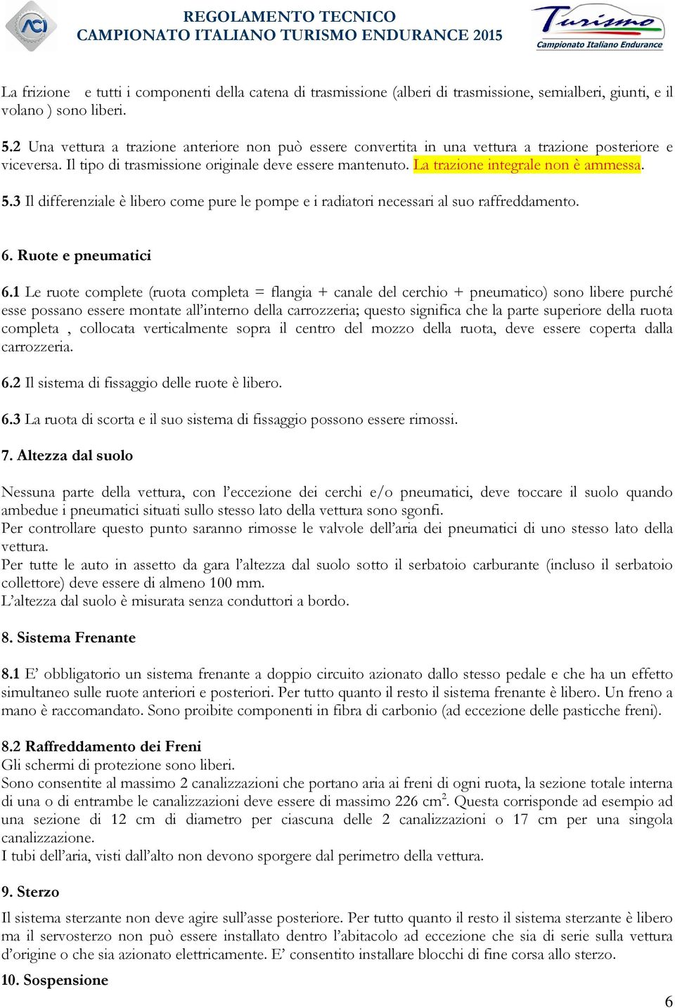 La trazione integrale non è ammessa. 5.3 Il differenziale è libero come pure le pompe e i radiatori necessari al suo raffreddamento. 6. Ruote e pneumatici 6.