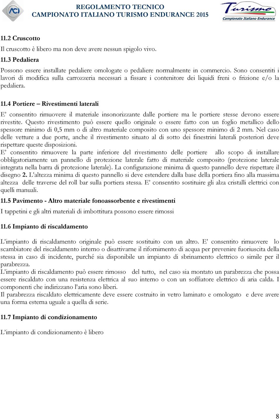 4 Portiere Rivestimenti laterali E consentito rimuovere il materiale insonorizzante dalle portiere ma le portiere stesse devono essere rivestite.