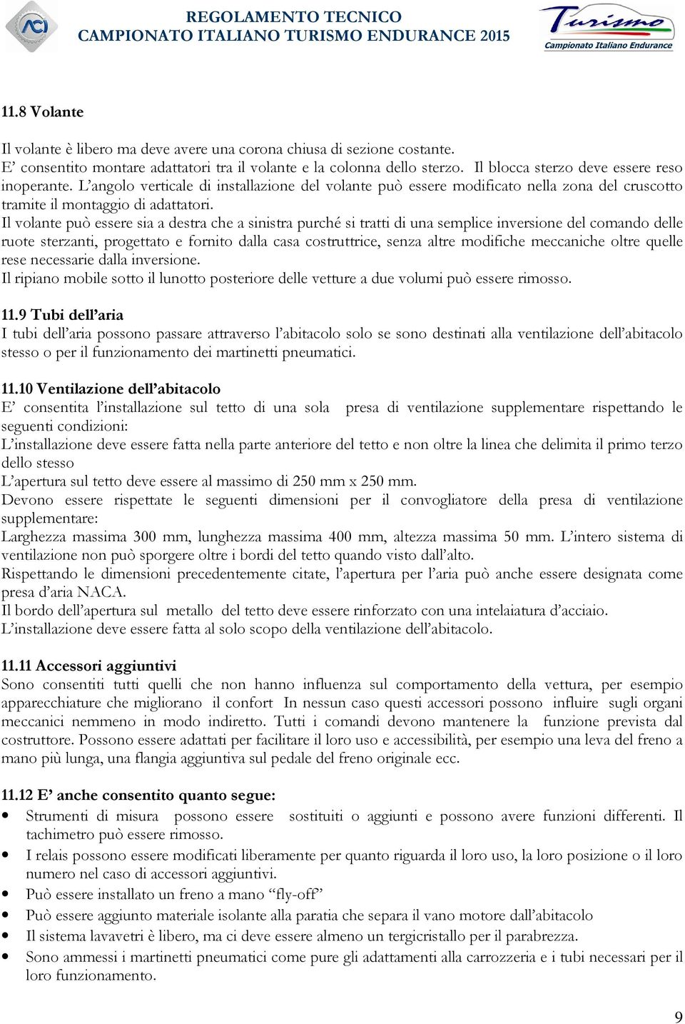 Il volante può essere sia a destra che a sinistra purché si tratti di una semplice inversione del comando delle ruote sterzanti, progettato e fornito dalla casa costruttrice, senza altre modifiche