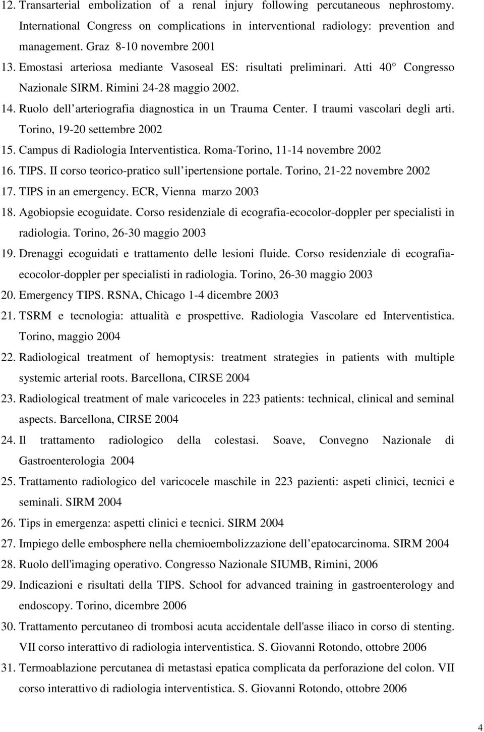 Ruolo dell arteriografia diagnostica in un Trauma Center. I traumi vascolari degli arti. Torino, 19-20 settembre 2002 15. Campus di Radiologia Interventistica. Roma-Torino, 11-14 novembre 2002 16.